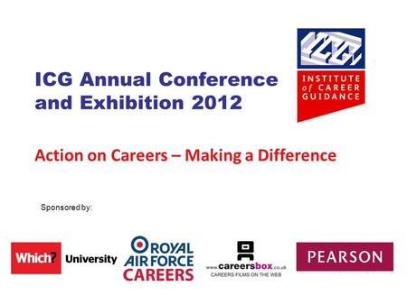 ICG Annual Conference and Exhibition 2012 Action on Careers – Making a Difference Sponsored by: