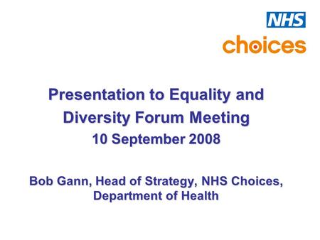 Presentation to Equality and Diversity Forum Meeting 10 September 2008 Bob Gann, Head of Strategy, NHS Choices, Department of Health.