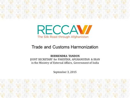 Trade and Customs Harmonization RUDRENDRA TANDON JOINT SECRETARY for PAKISTAN, AFGHANISTAN & IRAN in the Ministry of External Affairs, Government of India.