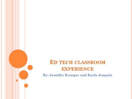 E D TECH CLASSROOM EXPERIENCE By: Jennifer Krueger and Karla Jenquin.