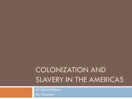 COLONIZATION AND SLAVERY IN THE AMERICAS AP World History Mr. Charnley.