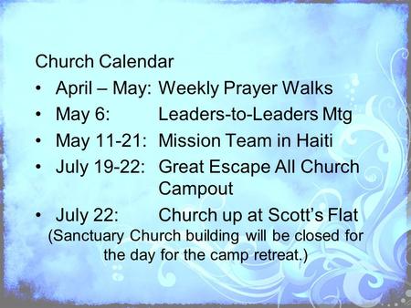 Church Calendar April – May:Weekly Prayer Walks May 6:Leaders-to-Leaders Mtg May 11-21:Mission Team in Haiti July 19-22:Great Escape All Church Campout.