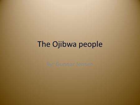 The Ojibwa people By: Gunnar Jensen Traditions There are three main traditions. The maple syrup festival is when they collect maple syrup. The First.