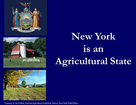 New York is an Agricultural State Courtesy of the USDA, National Agricultural Statistical Service, New York Field Office.