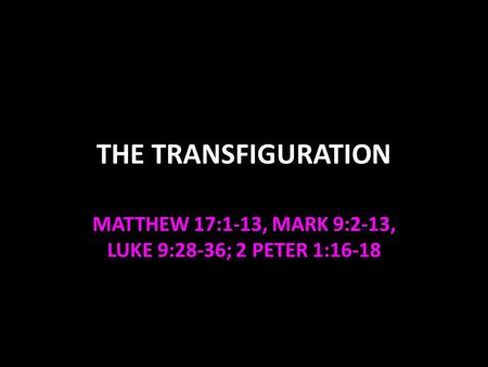 MATTHEW 17:1-13, MARK 9:2-13, LUKE 9:28-36; 2 PETER 1:16-18