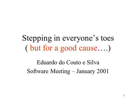 1 Stepping in everyone’s toes ( but for a good cause….) Eduardo do Couto e Silva Software Meeting – January 2001.