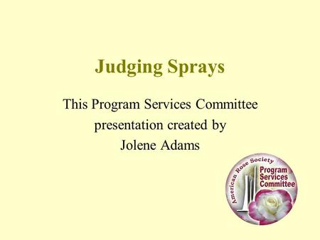 Judging Sprays This Program Services Committee presentation created by Jolene Adams.