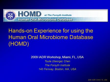 2009 IADR, MIAMI, FL, USA Hands-on Experience for using the Human Oral Microbiome Database (HOMD) 2009 IADR Workshop, Miami, FL, USA Tsute (George) Chen.