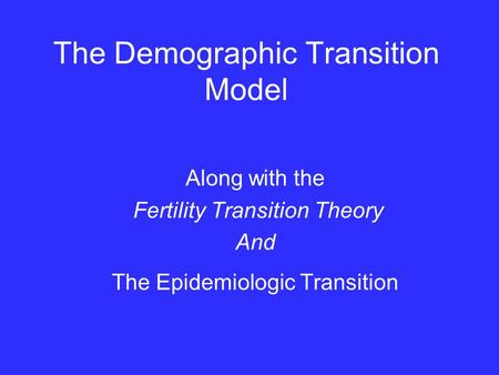 The Demographic Transition Model Along with the Fertility Transition Theory And The Epidemiologic Transition.