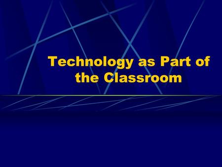 Technology as Part of the Classroom. What is Classroom Technology? The term technology refers not to simply one type of technology but to a wide range.