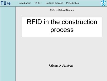 IntroductionBuilding processRFIDPossibilities RFID in the construction process Glenco Jansen TU/e – Ballast Nedam.