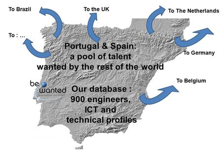 Portugal & Spain: a pool of talent wanted by the rest of the world Our database : 900 engineers, ICT and technical profiles To Germany To The Netherlands.