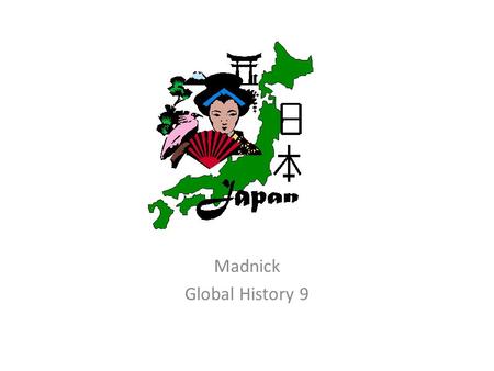 Madnick Global History 9. China Japan India Japan-the basics Made up of more than 3,000 islands. Seas protected Japan from invasion Never conquered by.