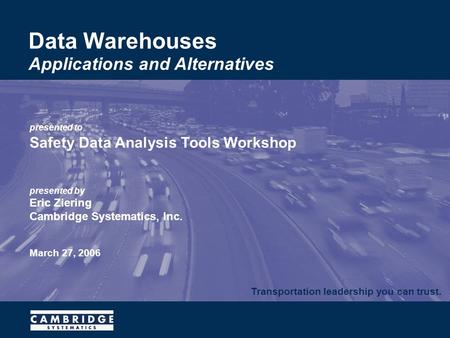 Transportation leadership you can trust. presented to Safety Data Analysis Tools Workshop presented by Eric Ziering Cambridge Systematics, Inc. March 27,