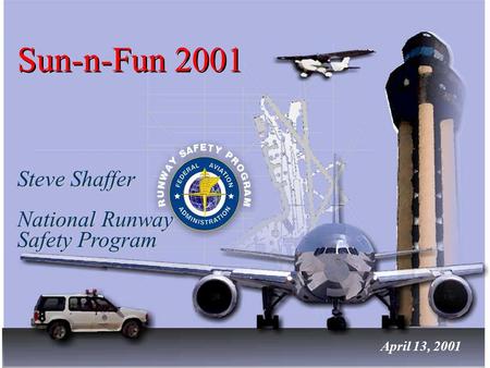 Sun-n-Fun 2001 Steve Shaffer National Runway Safety Program Steve Shaffer National Runway Safety Program April 13, 2001.