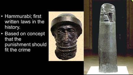 Hammurabi; first written laws in the history. Based on concept that the punishment should fit the crime.