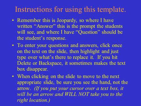 Instructions for using this template. Remember this is Jeopardy, so where I have written “Answer” this is the prompt the students will see, and where I.