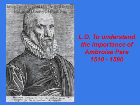 L.O. To understand the importance of Ambroise Pare 1510 - 1590.