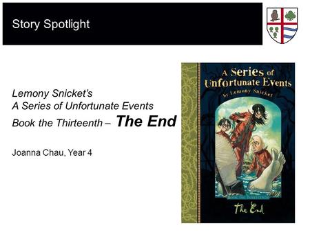 Story Spotlight Lemony Snicket’s A Series of Unfortunate Events Book the Thirteenth – The End Joanna Chau, Year 4.