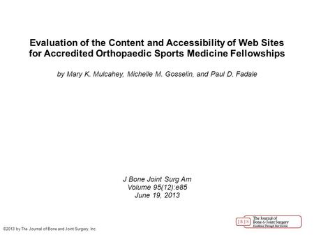 Evaluation of the Content and Accessibility of Web Sites for Accredited Orthopaedic Sports Medicine Fellowships by Mary K. Mulcahey, Michelle M. Gosselin,