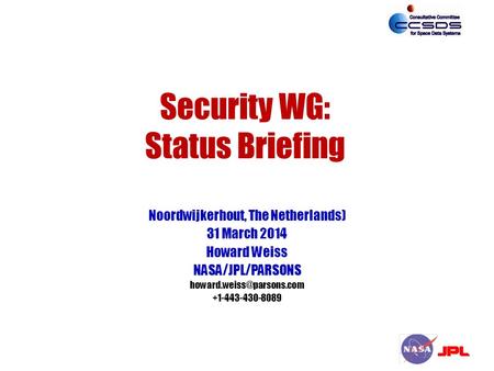 Security WG: Status Briefing Noordwijkerhout, The Netherlands) 31 March 2014 Howard Weiss NASA/JPL/PARSONS +1-443-430-8089.