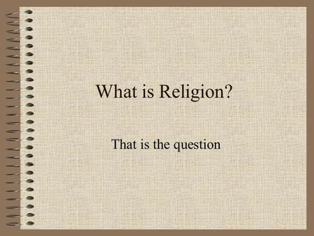 What is Religion? That is the question How do you define it? There are many ways to define it –Normative Describes what religious adherents ought to.