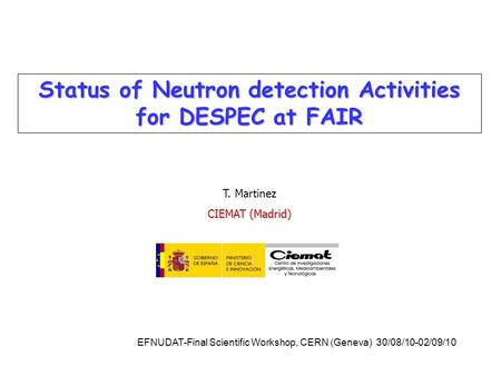 Status of Neutron detection Activities for DESPEC at FAIR T. Martinez CIEMAT (Madrid) EFNUDAT-Final Scientific Workshop, CERN (Geneva) 30/08/10-02/09/10.