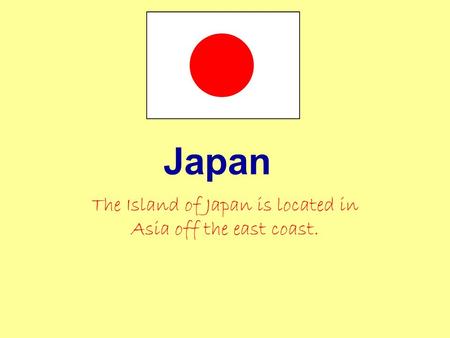 Japan The Island of Japan is located in Asia off the east coast.