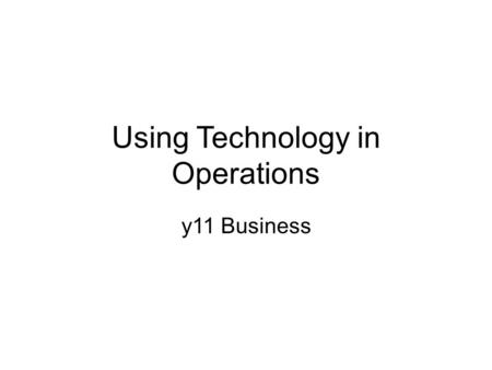 Using Technology in Operations y11 Business. Can you give examples of technology being used in business? Think of the different sectors? Primary / secondary.