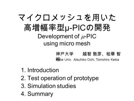 マイクロメッシュを用いた 高増幅率型 μ-PIC の開発 Development of  -PIC using micro mesh 1. Introduction 2. Test operation of prototype 3. Simulation studies 4. Summary 神戸大学.