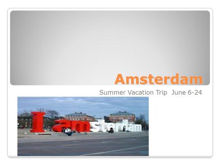 Amsterdam Summer Vacation Trip June 6-24. The weather is mild during the summer. Days are long and seasonal events are plentiful. You can enjoy the longest.