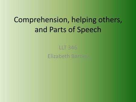 Comprehension, helping others, and Parts of Speech LLT 346 Elizabeth Barney.