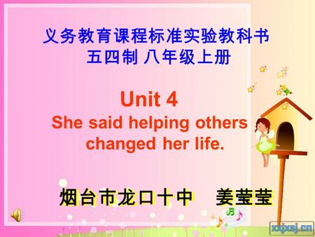 义务教育课程标准实验教科书 五四制 八年级上册 Unit 4 She said helping others changed her life. 烟台市龙口十中 姜莹莹.