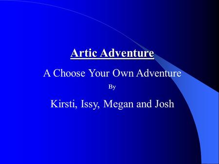 Artic Adventure A Choose Your Own Adventure By Kirsti, Issy, Megan and Josh.