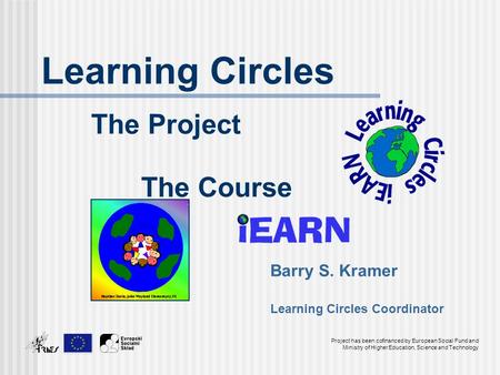 Learning Circles The Project The Course Barry S. Kramer Learning Circles Coordinator Project has been cofinanced by European Social Fund and Ministry of.