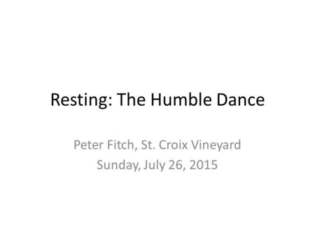 Resting: The Humble Dance Peter Fitch, St. Croix Vineyard Sunday, July 26, 2015.