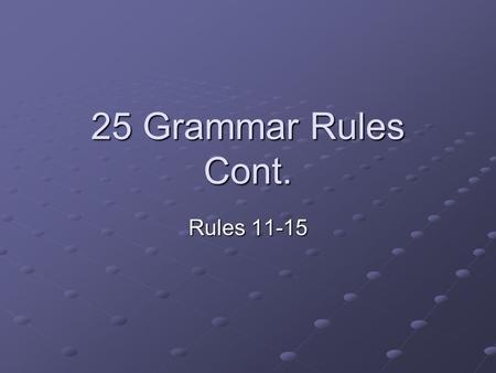 25 Grammar Rules Cont. Rules 11-15. 11. Always introduce people and things in a narrative. Do not use the ambiguous “they.” “They never let us do what.