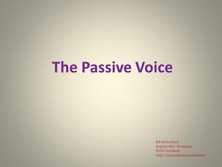 The Passive Voice Ed McCorduck English 402--Grammar SUNY Cortland