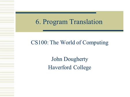 6. Program Translation CS100: The World of Computing John Dougherty Haverford College.