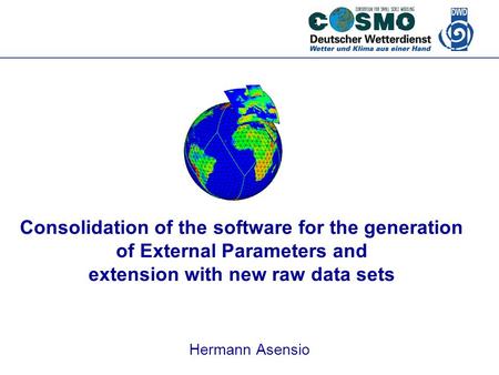 Deutscher Wetterdienst Consolidation of the software for the generation of External Parameters and extension with new raw data sets Hermann Asensio.