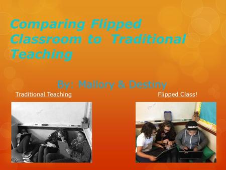 Comparing Flipped Classroom to Traditional Teaching By: Mallory & Destiny Traditional TeachingFlipped Class!