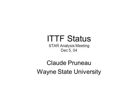 ITTF Status STAR Analysis Meeting Dec 5, 04 Claude Pruneau Wayne State University.