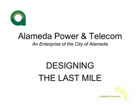 Alameda Power & Telecom An Enterprise of the City of Alameda DESIGNING THE LAST MILE.