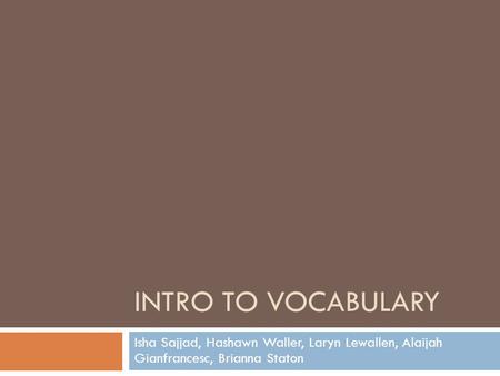 INTRO TO VOCABULARY Isha Sajjad, Hashawn Waller, Laryn Lewallen, Alaijah Gianfrancesc, Brianna Staton.