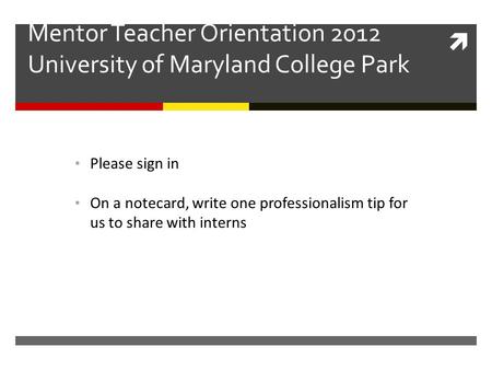  Mentor Teacher Orientation 2012 University of Maryland College Park Please write one professionalism tip Please sign in On a notecard, write one professionalism.