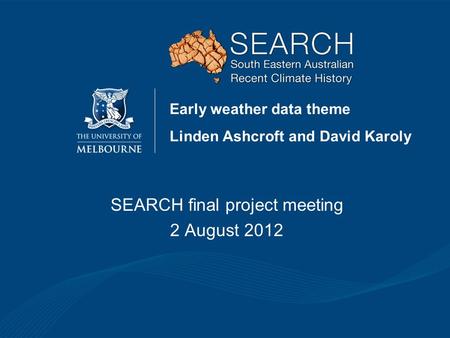 Early weather data theme Linden Ashcroft and David Karoly SEARCH final project meeting 2 August 2012.