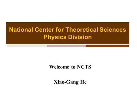 National Center for Theoretical Sciences Physics Division Welcome to NCTS Xiao-Gang He.