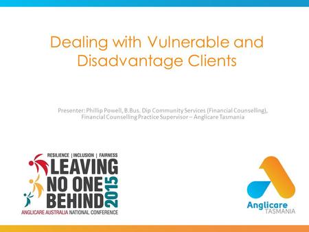 Dealing with Vulnerable and Disadvantage Clients Presenter: Phillip Powell, B.Bus. Dip Community Services (Financial Counselling), Financial Counselling.