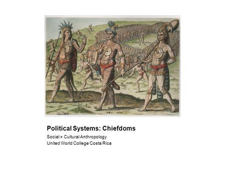 Political Systems: Chiefdoms Social + Cultural Anthropology United World College Costa Rica.