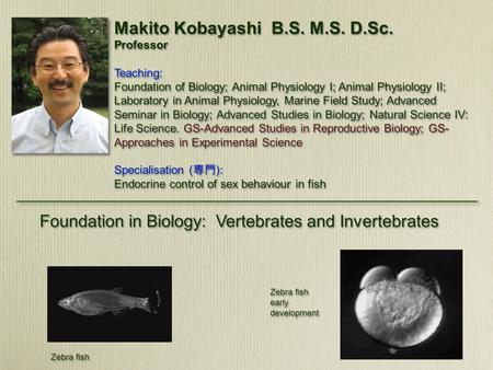 Makito Kobayashi B.S. M.S. D.Sc. Professor Teaching: Foundation of Biology; Animal Physiology I; Animal Physiology II; Laboratory in Animal Physiology,